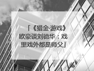《猎金·游戏》欧豪谈刘德华：戏里戏外都是师父