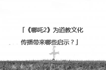 《哪吒2》为道教文化传播带来哪些启示？