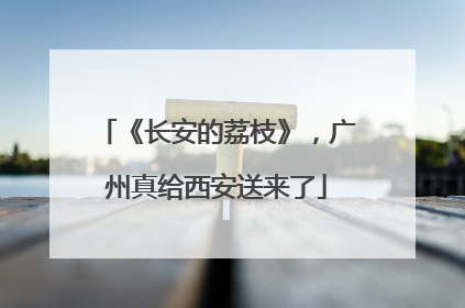 《长安的荔枝》，广州真给西安送来了