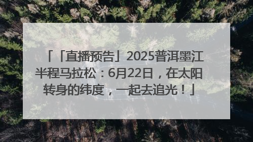 「直播预告」2025普洱墨江半程马拉松：6月22日，在太阳转身的纬度，一起去追光！