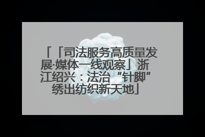 「司法服务高质量发展·媒体一线观察」浙江绍兴：法治“针脚”绣出纺织新天地