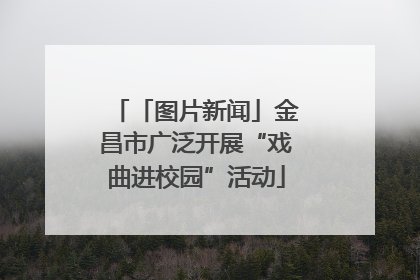 「图片新闻」金昌市广泛开展“戏曲进校园”活动