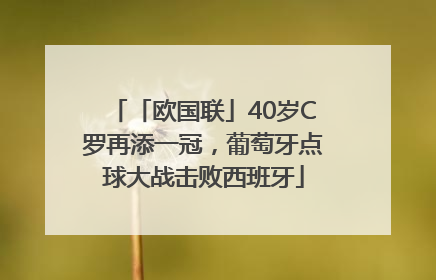 「欧国联」40岁C罗再添一冠，葡萄牙点球大战击败西班牙