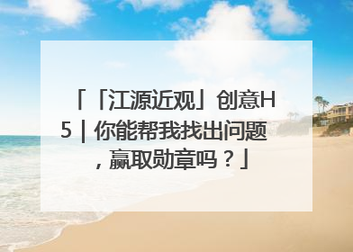 「江源近观」创意H5｜你能帮我找出问题，赢取勋章吗？