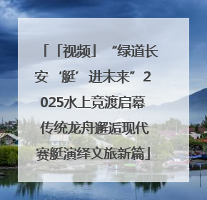 「视频」“绿道长安‘艇’进未来”2025水上竞渡启幕 传统龙舟邂逅现代赛艇演绎文旅新篇