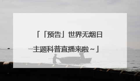 「预告」世界无烟日主题科普直播来啦～