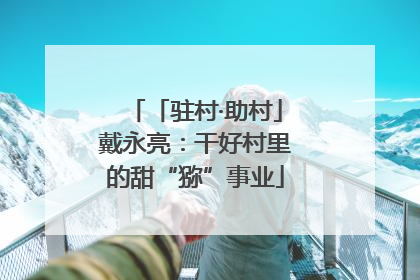 「驻村·助村」戴永亮：干好村里的甜“猕”事业