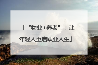 “物业+养老”，让年轻人重启职业人生