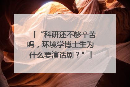 “科研还不够辛苦吗，环境学博士生为什么要演话剧？”