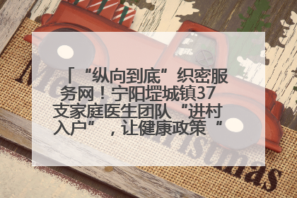 “纵向到底”织密服务网！宁阳堽城镇37支家庭医生团队“进村入户”，让健康政策“落地生根”