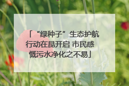 “绿种子”生态护航行动在昆开启 市民感慨污水净化之不易