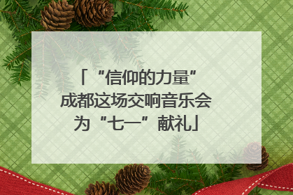 “信仰的力量” 成都这场交响音乐会为“七一”献礼