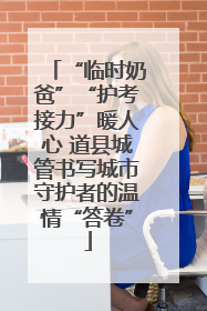 “临时奶爸”“护考接力”暖人心 道县城管书写城市守护者的温情“答卷”