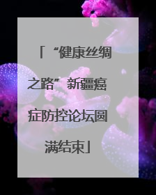 “健康丝绸之路”新疆癌症防控论坛圆满结束