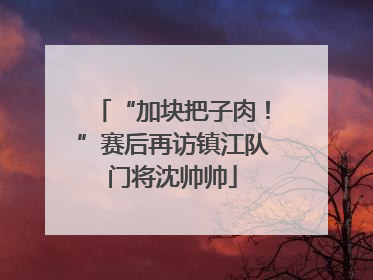 “加块把子肉！”赛后再访镇江队门将沈帅帅