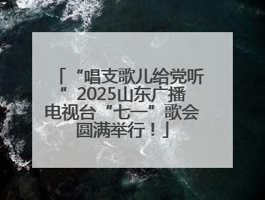 “唱支歌儿给党听”2025山东广播电视台“七一”歌会圆满举行！