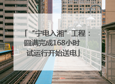 “宁电入湘”工程：圆满完成168小时 试运行开始送电