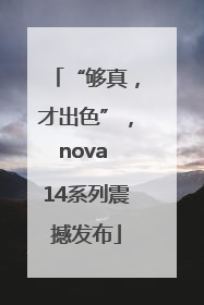 “够真，才出色”，nova 14系列震撼发布