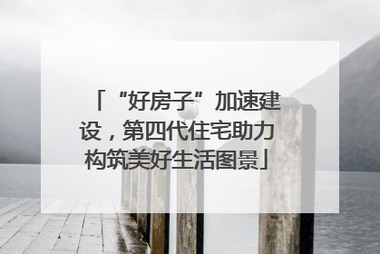 “好房子”加速建设，第四代住宅助力构筑美好生活图景