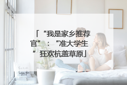 “我是家乡推荐官”：“准大学生”狂欢杭盖草原