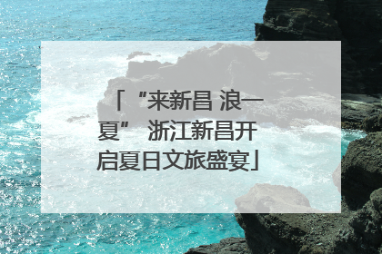 “来新昌 浪一夏” 浙江新昌开启夏日文旅盛宴