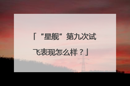 “星舰”第九次试飞表现怎么样？