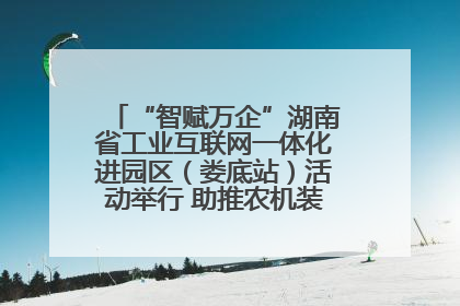 “智赋万企”湖南省工业互联网一体化进园区（娄底站）活动举行 助推农机装备产业高质量发展
