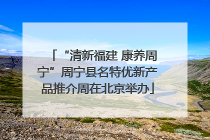 “清新福建 康养周宁”周宁县名特优新产品推介周在北京举办