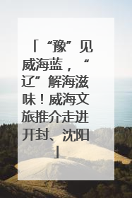 “豫”见威海蓝，“辽”解海滋味！威海文旅推介走进开封、沈阳