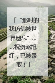 “那时的我仿佛被世界遗忘”……祝贺赵旭红，已被录取！