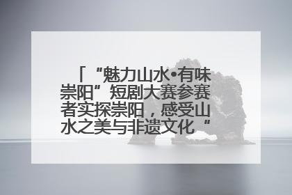 “魅力山水•有味崇阳”短剧大赛参赛者实探崇阳，感受山水之美与非遗文化“提琴戏”魅力