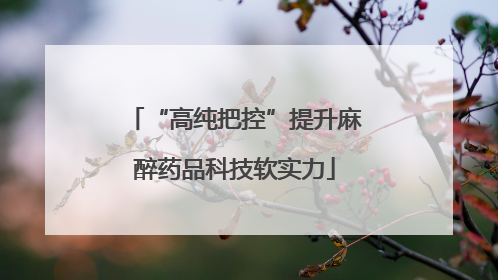 “高纯把控”提升麻醉药品科技软实力