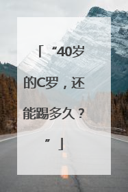 “40岁的C罗，还能踢多久？”