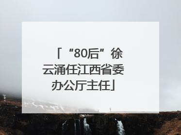 “80后”徐云涌任江西省委办公厅主任