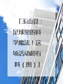 玉山县：足球里的科学魔法！这场活动超有料（图）
