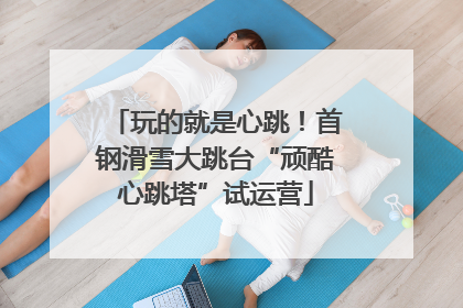 玩的就是心跳！首钢滑雪大跳台“顽酷心跳塔”试运营