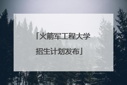 火箭军工程大学招生计划发布