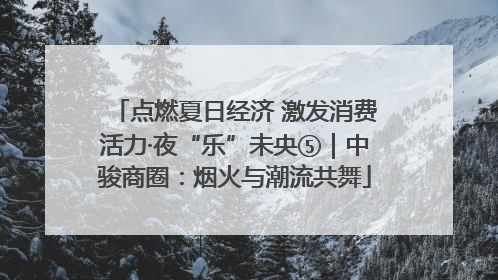 点燃夏日经济 激发消费活力·夜“乐”未央⑤｜中骏商圈：烟火与潮流共舞