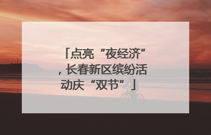 点亮“夜经济”，长春新区缤纷活动庆“双节”