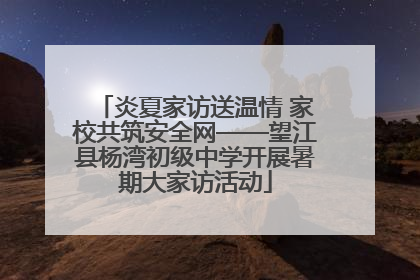 炎夏家访送温情 家校共筑安全网——望江县杨湾初级中学开展暑期大家访活动