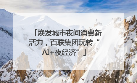 焕发城市夜间消费新活力，百联集团玩转“AI+夜经济”