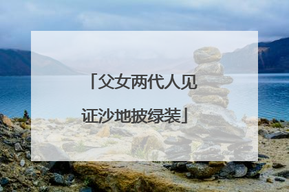 父女两代人见证沙地披绿装
