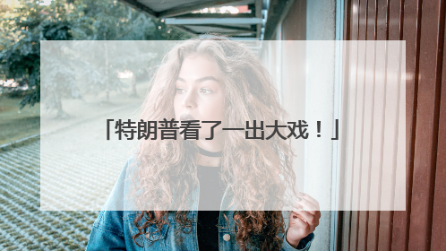 特朗普看了一出大戏！
