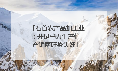 石首农产品加工业：开足马力生产忙 产销两旺势头好
