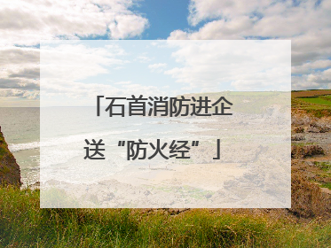 石首消防进企送“防火经”