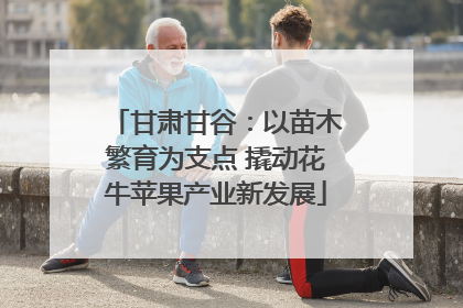 甘肃甘谷：以苗木繁育为支点 撬动花牛苹果产业新发展