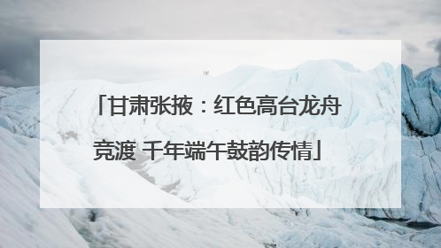 甘肃张掖：红色高台龙舟竞渡 千年端午鼓韵传情