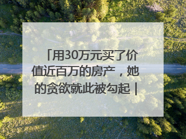 用30万元买了价值近百万的房产，她的贪欲就此被勾起｜今晚九点半