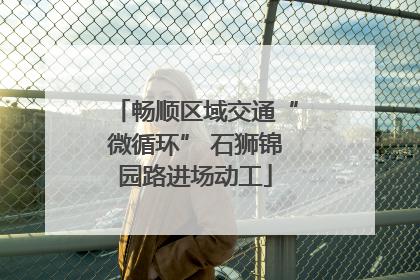 畅顺区域交通“微循环” 石狮锦园路进场动工