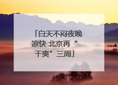 白天不闷夜晚凉快 北京再“干爽”三周